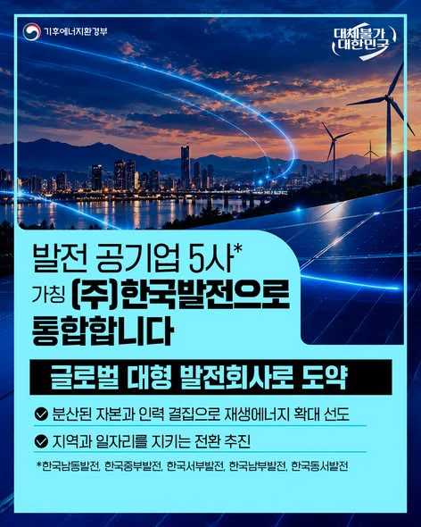 발전 공기업 5사, 가칭 (주)한국발전으로 통합합니다. 글로벌 대형 발전회사로 도약. 기후에너지환경부 제공 카드뉴스.
